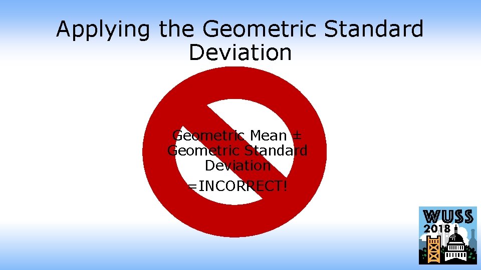 Applying the Geometric Standard Deviation Geometric Mean ± Geometric Standard Deviation =INCORRECT! 
