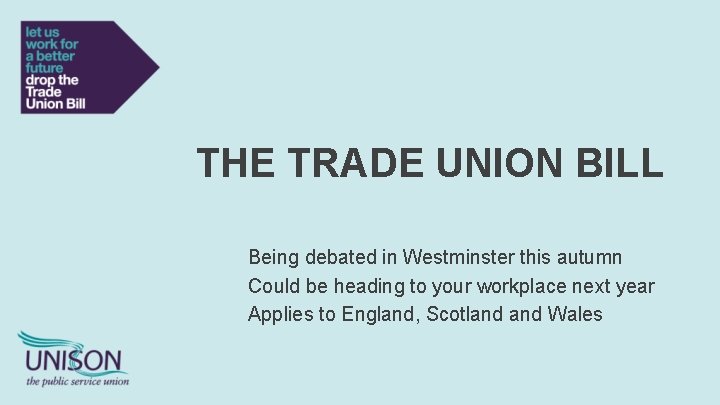 THE TRADE UNION BILL Being debated in Westminster this autumn Could be heading to