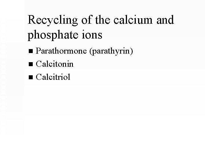 Recycling of the calcium and phosphate ions Parathormone (parathyrin) n Calcitonin n Calcitriol n