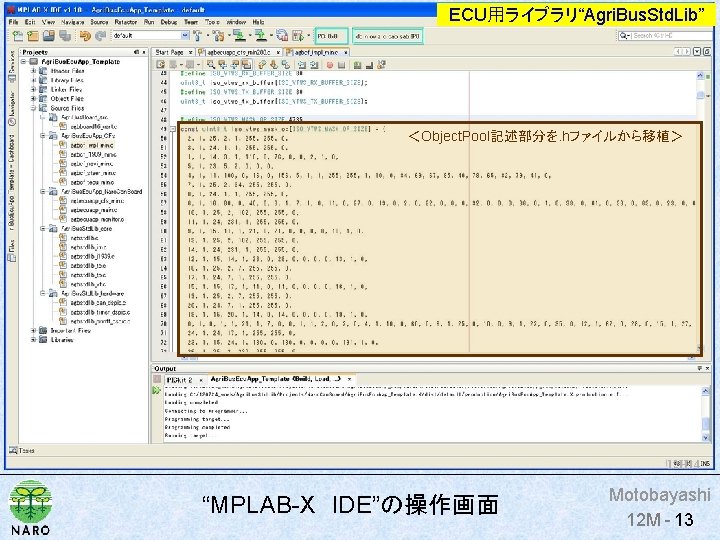 ECU用ライブラリ“Agri. Bus. Std. Lib” ＜Object. Pool記述部分を. hファイルから移植＞ 12 H 14 12 H “MPLAB-X　IDE”の操作画面 Motobayashi