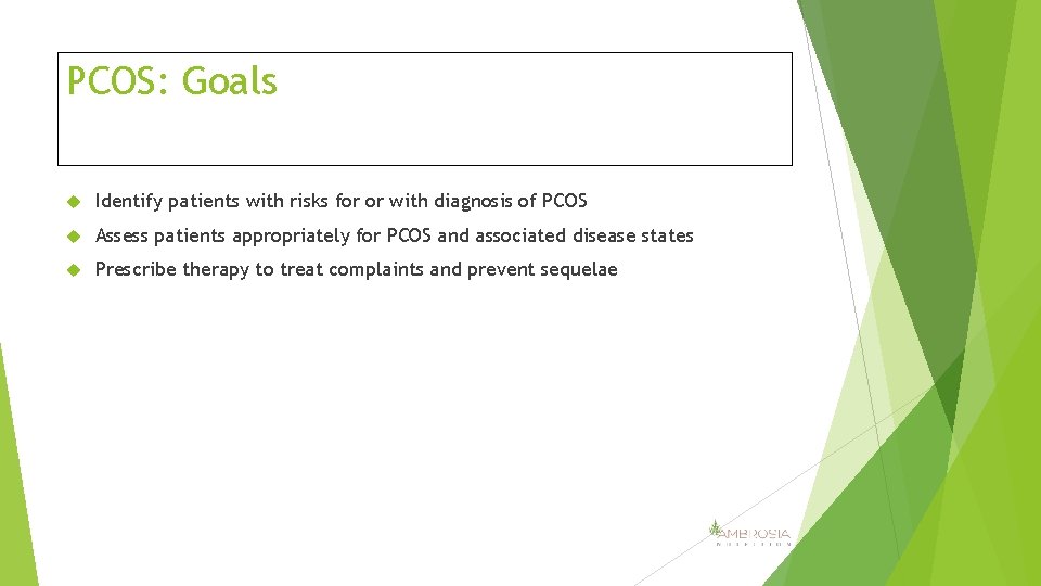 PCOS: Goals Identify patients with risks for or with diagnosis of PCOS Assess patients