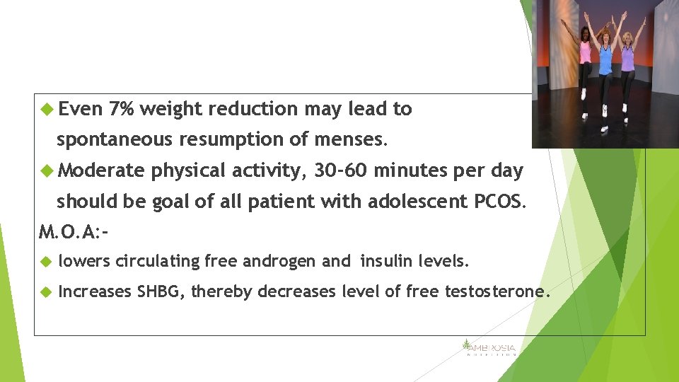  Even 7% weight reduction may lead to spontaneous resumption of menses. Moderate physical