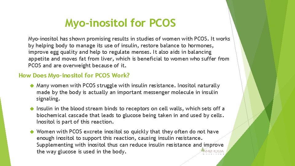 Myo-inositol for PCOS Myo-inositol has shown promising results in studies of women with PCOS.