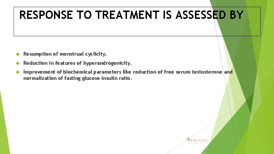 RESPONSE TO TREATMENT IS ASSESSED BY Resumption of menstrual cyclicity. Reduction in features of