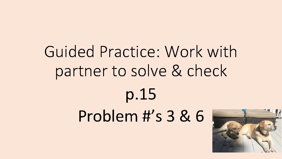 Guided Practice: Work with partner to solve & check p. 15 Problem #’s 3