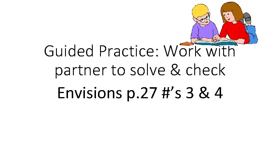 Guided Practice: Work with partner to solve & check Envisions p. 27 #’s 3