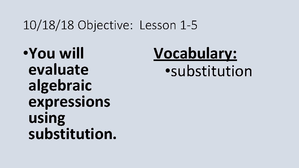 10/18/18 Objective: Lesson 1 -5 • You will evaluate algebraic expressions using substitution. Vocabulary: