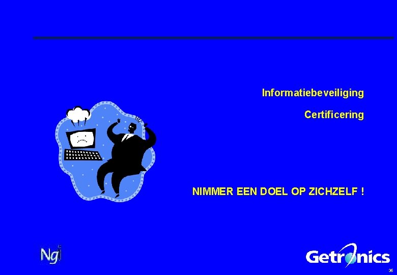 Informatiebeveiliging Certificering NIMMER EEN DOEL OP ZICHZELF ! 35 