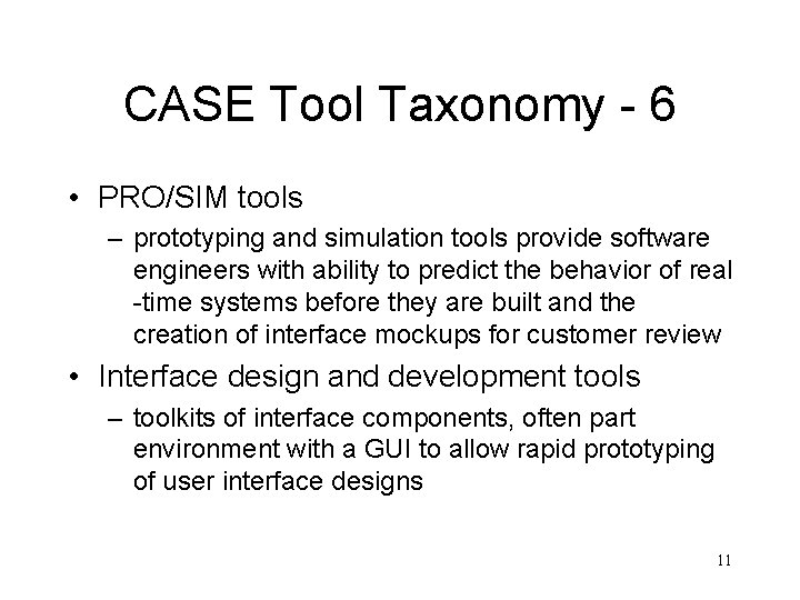 CASE Tool Taxonomy - 6 • PRO/SIM tools – prototyping and simulation tools provide