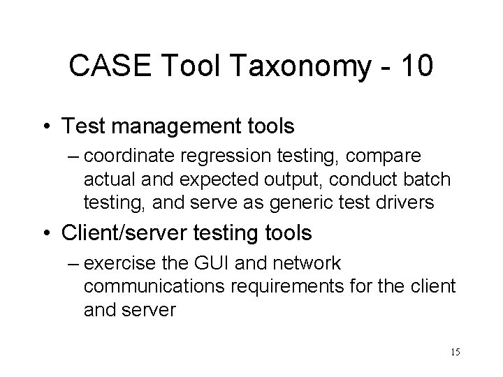 CASE Tool Taxonomy - 10 • Test management tools – coordinate regression testing, compare