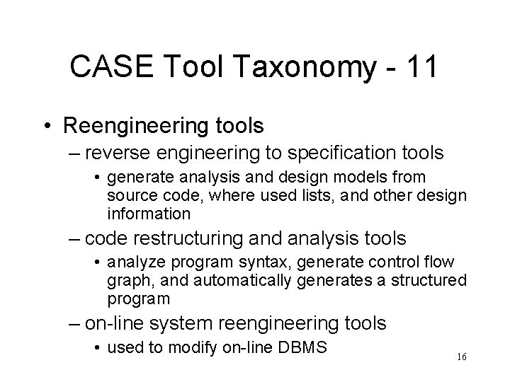 CASE Tool Taxonomy - 11 • Reengineering tools – reverse engineering to specification tools