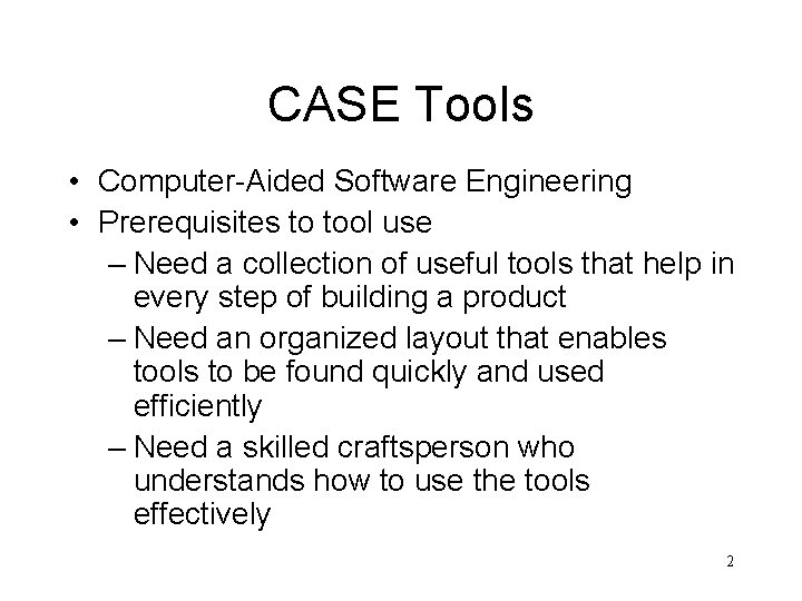 CASE Tools • Computer-Aided Software Engineering • Prerequisites to tool use – Need a