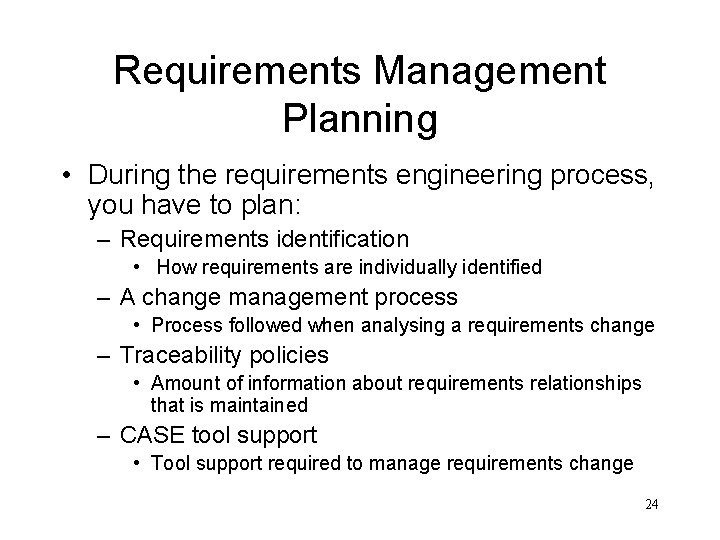 Requirements Management Planning • During the requirements engineering process, you have to plan: –