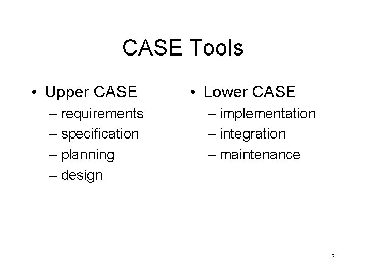 CASE Tools • Upper CASE – requirements – specification – planning – design •