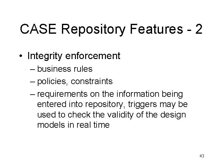 CASE Repository Features - 2 • Integrity enforcement – business rules – policies, constraints
