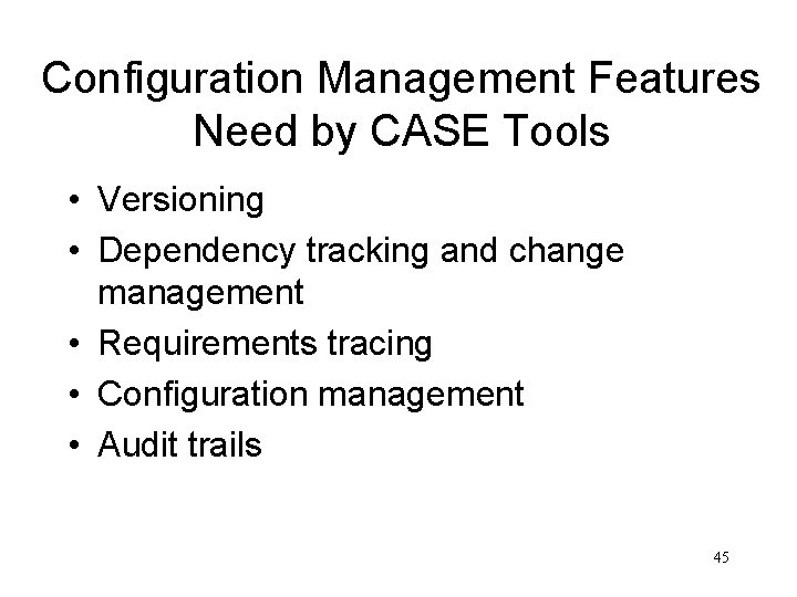 Configuration Management Features Need by CASE Tools • Versioning • Dependency tracking and change