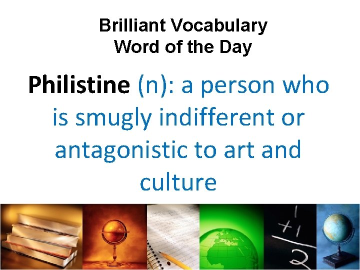 Brilliant Vocabulary Word of the Day Philistine (n): a person who is smugly indifferent