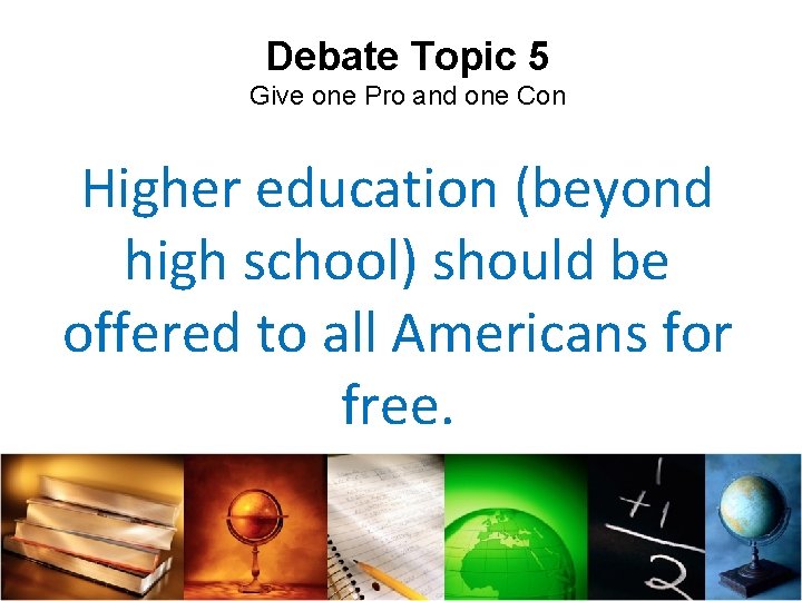 Debate Topic 5 Give one Pro and one Con Higher education (beyond high school)