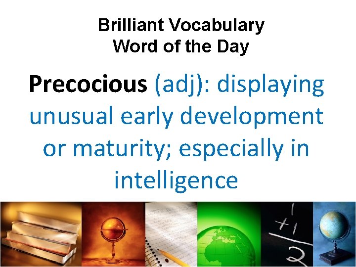 Brilliant Vocabulary Word of the Day Precocious (adj): displaying unusual early development or maturity;