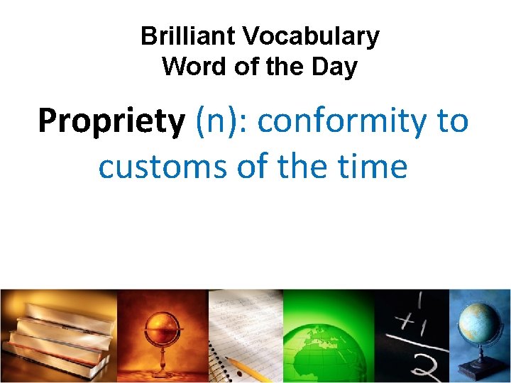 Brilliant Vocabulary Word of the Day Propriety (n): conformity to customs of the time