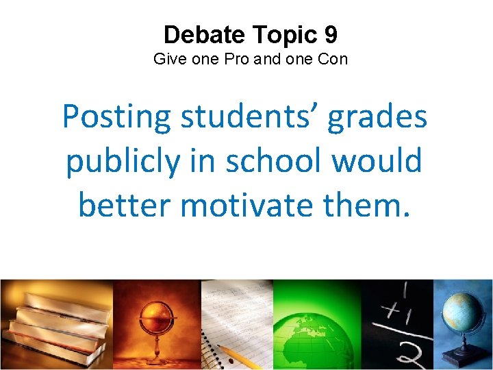 Debate Topic 9 Give one Pro and one Con Posting students’ grades publicly in