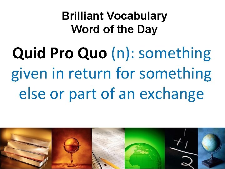 Brilliant Vocabulary Word of the Day Quid Pro Quo (n): something given in return