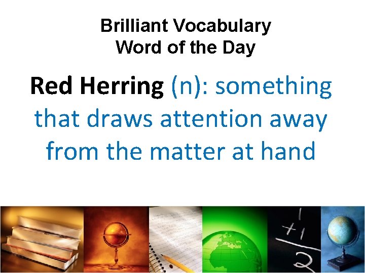 Brilliant Vocabulary Word of the Day Red Herring (n): something that draws attention away