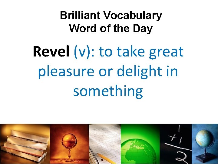 Brilliant Vocabulary Word of the Day Revel (v): to take great pleasure or delight