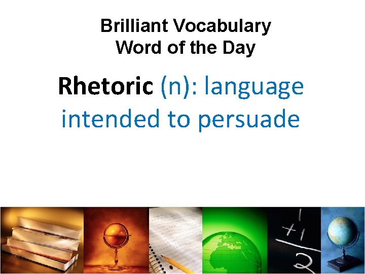 Brilliant Vocabulary Word of the Day Rhetoric (n): language intended to persuade 