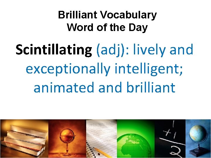 Brilliant Vocabulary Word of the Day Scintillating (adj): lively and exceptionally intelligent; animated and