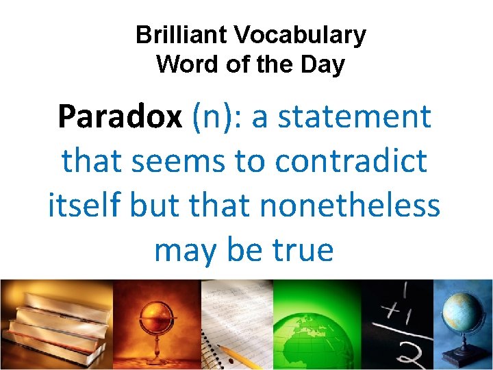 Brilliant Vocabulary Word of the Day Paradox (n): a statement that seems to contradict