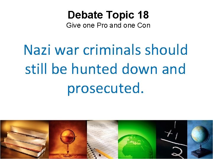 Debate Topic 18 Give one Pro and one Con Nazi war criminals should still