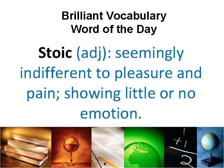 Brilliant Vocabulary Word of the Day Stoic (adj): seemingly indifferent to pleasure and pain;