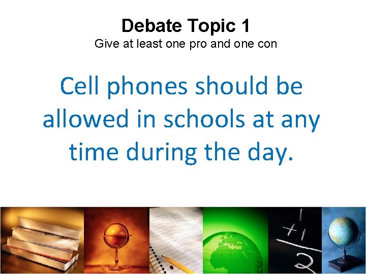 Debate Topic 1 Give at least one pro and one con Cell phones should