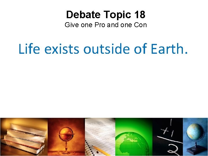 Debate Topic 18 Give one Pro and one Con Life exists outside of Earth.