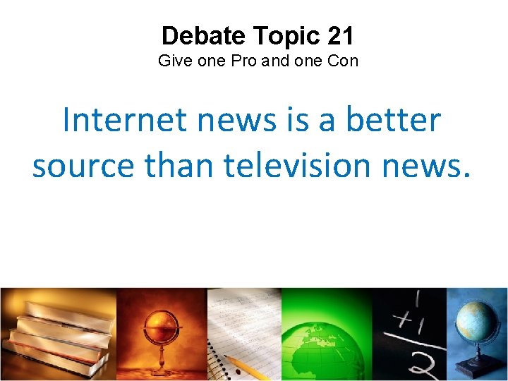 Debate Topic 21 Give one Pro and one Con Internet news is a better
