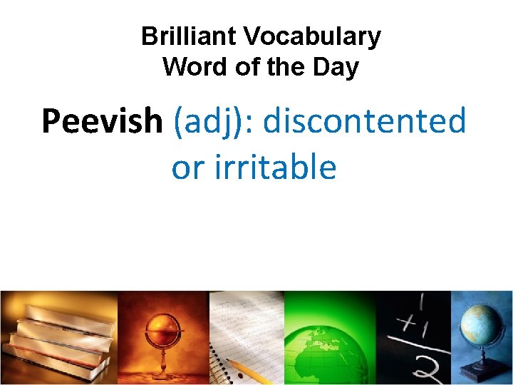 Brilliant Vocabulary Word of the Day Peevish (adj): discontented or irritable 