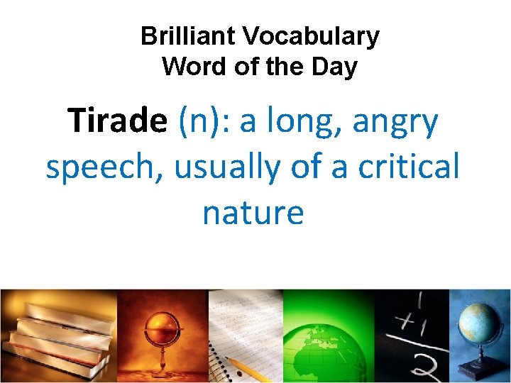 Brilliant Vocabulary Word of the Day Tirade (n): a long, angry speech, usually of