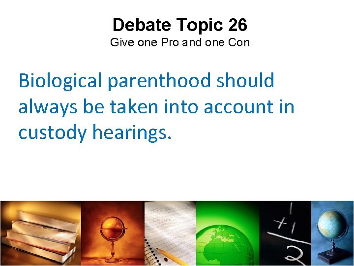 Debate Topic 26 Give one Pro and one Con Biological parenthood should always be