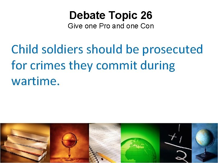 Debate Topic 26 Give one Pro and one Con Child soldiers should be prosecuted