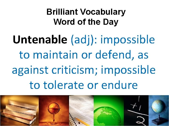 Brilliant Vocabulary Word of the Day Untenable (adj): impossible to maintain or defend, as