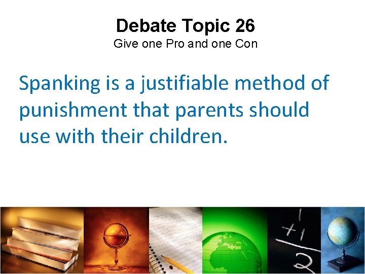 Debate Topic 26 Give one Pro and one Con Spanking is a justifiable method