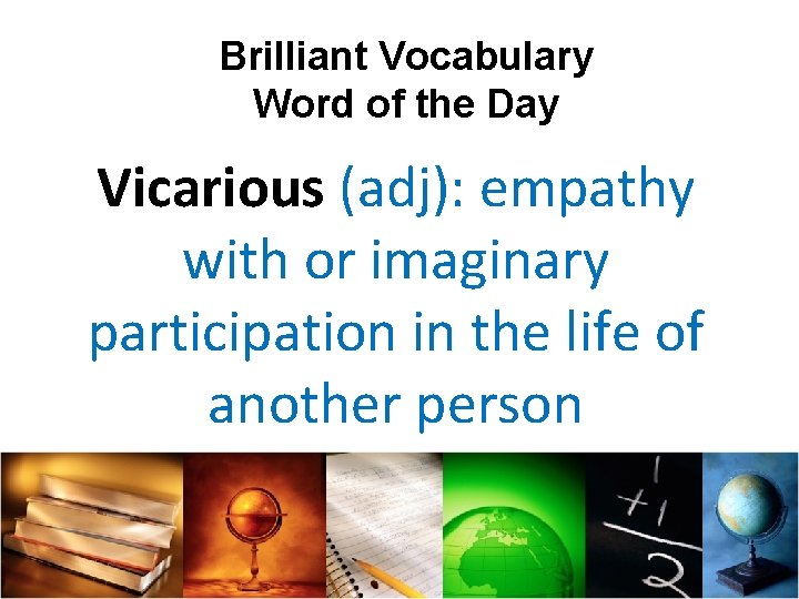 Brilliant Vocabulary Word of the Day Vicarious (adj): empathy with or imaginary participation in