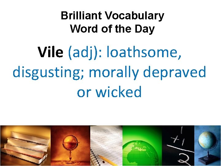 Brilliant Vocabulary Word of the Day Vile (adj): loathsome, disgusting; morally depraved or wicked