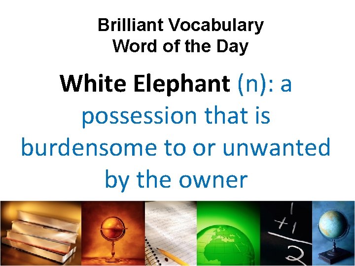 Brilliant Vocabulary Word of the Day White Elephant (n): a possession that is burdensome