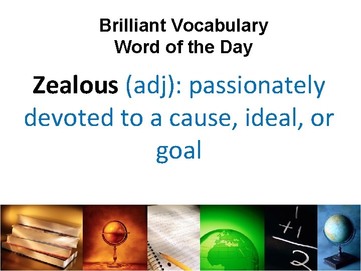 Brilliant Vocabulary Word of the Day Zealous (adj): passionately devoted to a cause, ideal,