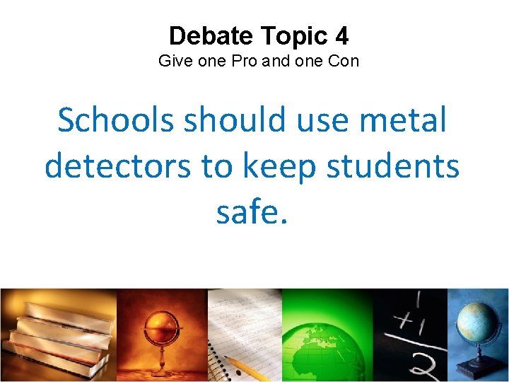 Debate Topic 4 Give one Pro and one Con Schools should use metal detectors