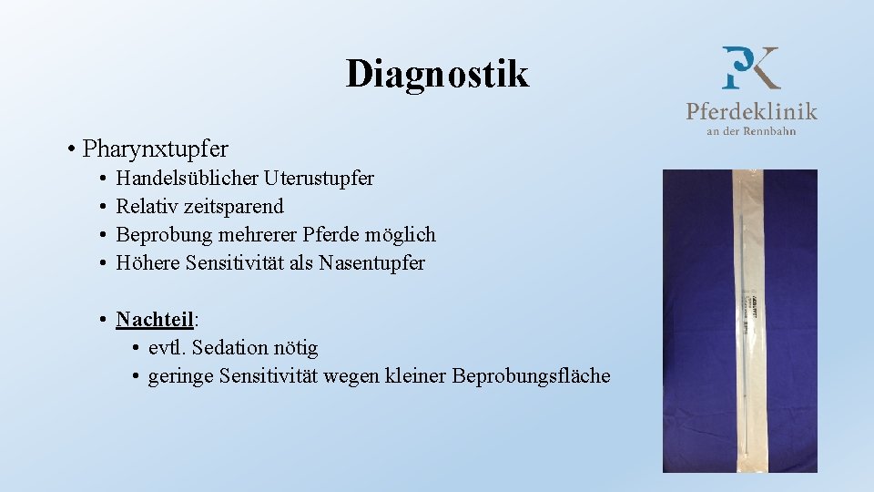 Diagnostik • Pharynxtupfer • • Handelsüblicher Uterustupfer Relativ zeitsparend Beprobung mehrerer Pferde möglich Höhere