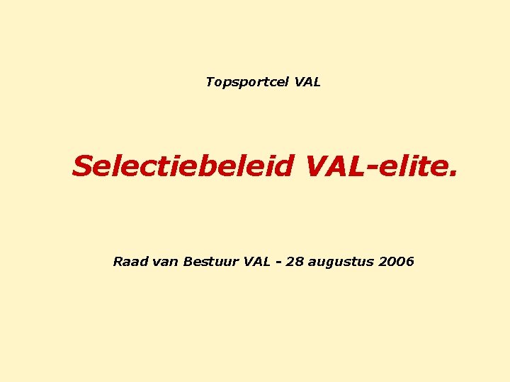 Topsportcel VAL Selectiebeleid VAL-elite. Raad van Bestuur VAL - 28 augustus 2006 