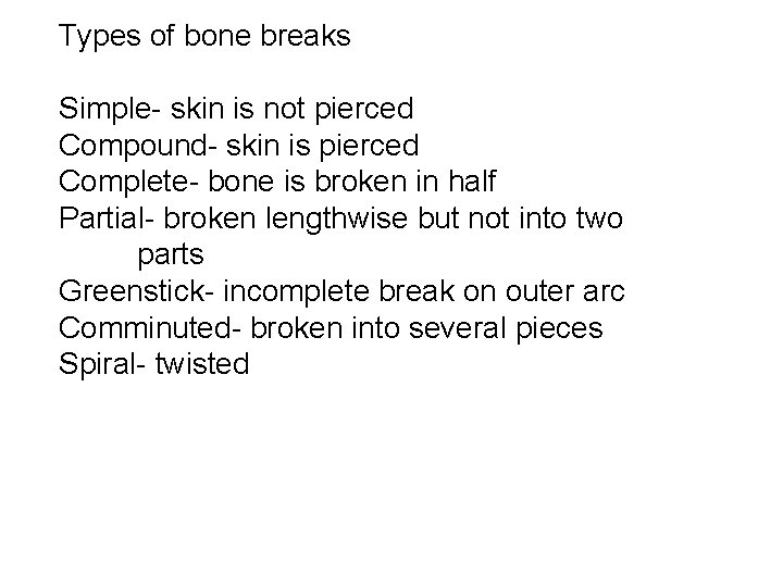 Types of bone breaks Simple- skin is not pierced Compound- skin is pierced Complete-